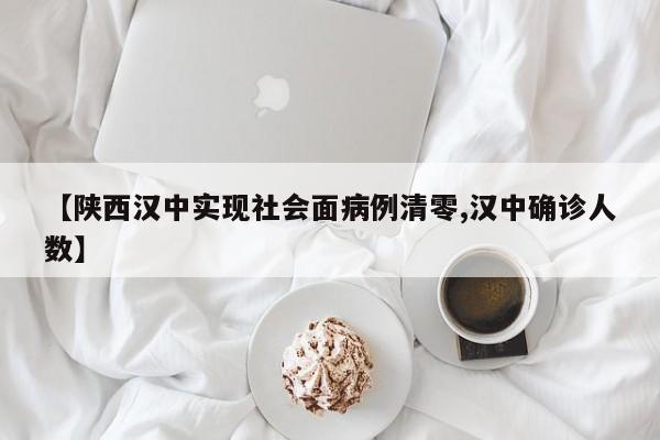 【陕西汉中实现社会面病例清零,汉中确诊人数】