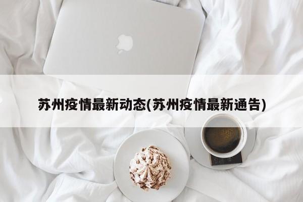 苏州疫情最新动态(苏州疫情最新通告)