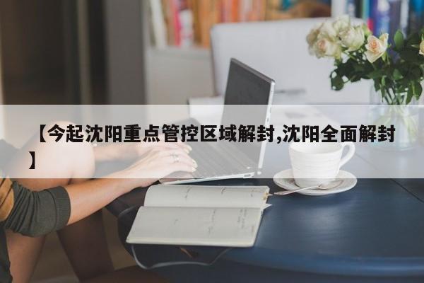 【今起沈阳重点管控区域解封,沈阳全面解封】
