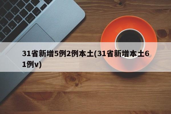 31省新增5例2例本土(31省新增本土61例v)
